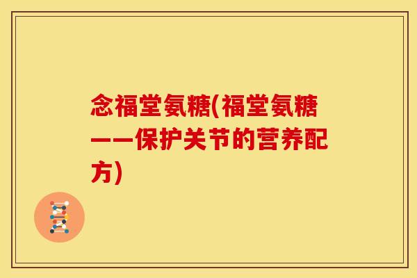 念福堂氨糖(福堂氨糖——保护关节的营养配方)