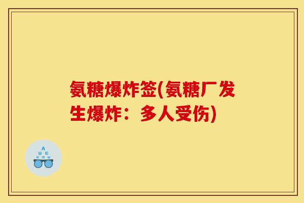 氨糖爆炸签(氨糖厂发生爆炸：多人受伤)