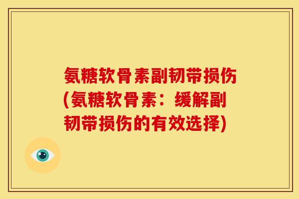 氨糖软骨素副韧带损伤(氨糖软骨素：缓解副韧带损伤的有效选择)