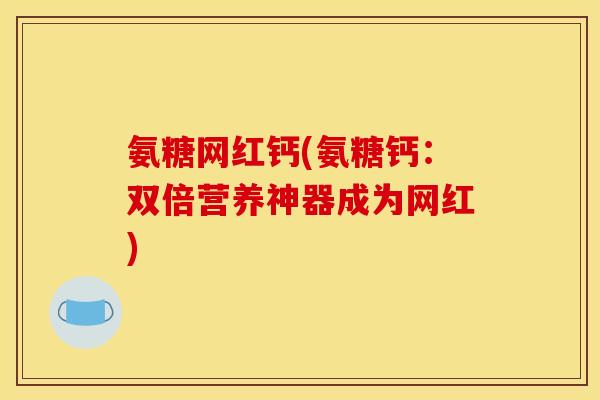 氨糖网红钙(氨糖钙：双倍营养神器成为网红)