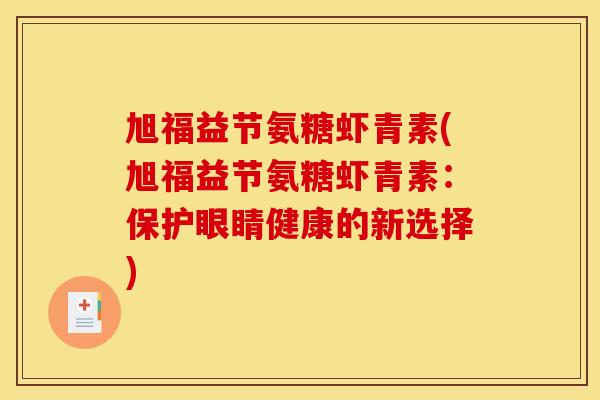旭福益节氨糖虾青素(旭福益节氨糖虾青素：保护眼睛健康的新选择)