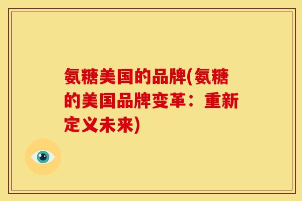 氨糖美国的品牌(氨糖的美国品牌变革：重新定义未来)