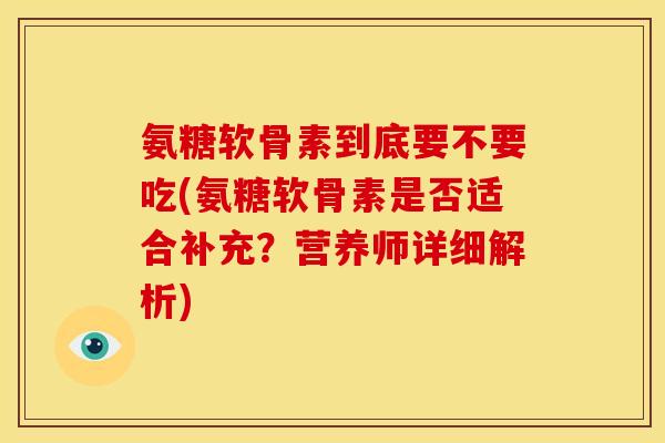 氨糖软骨素到底要不要吃(氨糖软骨素是否适合补充？营养师详细解析)