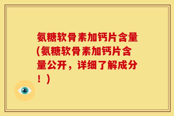 氨糖软骨素加钙片含量(氨糖软骨素加钙片含量公开，详细了解成分！)