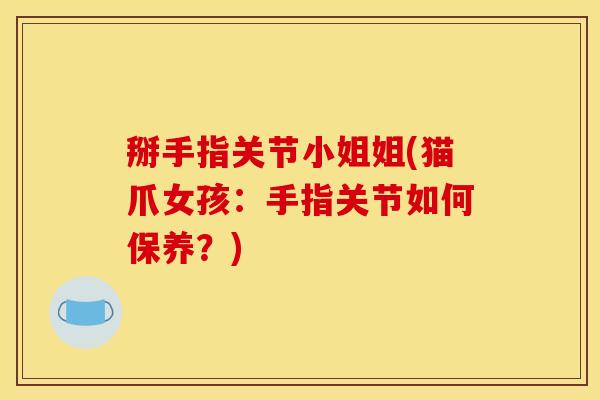 掰手指关节小姐姐(猫爪女孩：手指关节如何保养？)