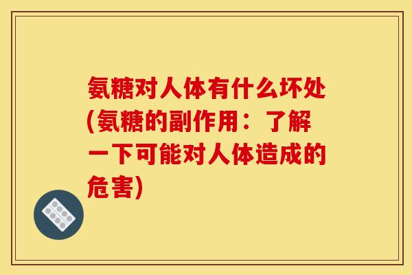 氨糖对人体有什么坏处(氨糖的副作用：了解一下可能对人体造成的危害)