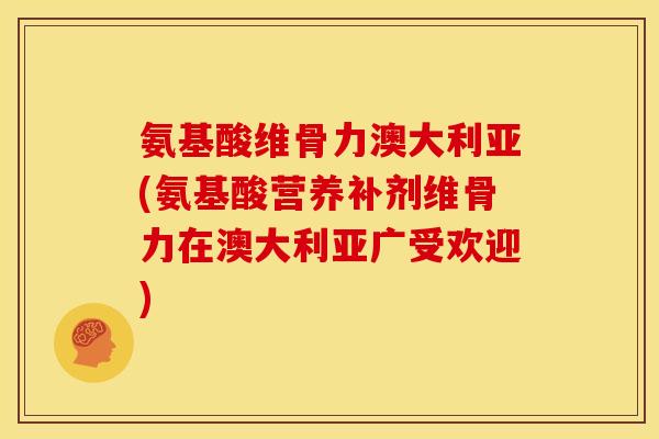 氨基酸维骨力澳大利亚(氨基酸营养补剂维骨力在澳大利亚广受欢迎)