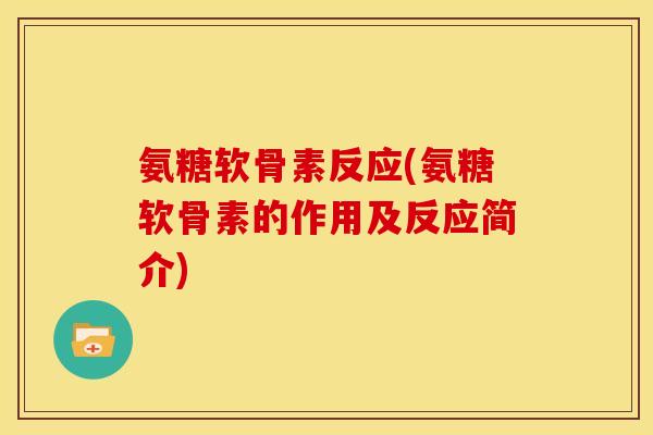 氨糖软骨素反应(氨糖软骨素的作用及反应简介)