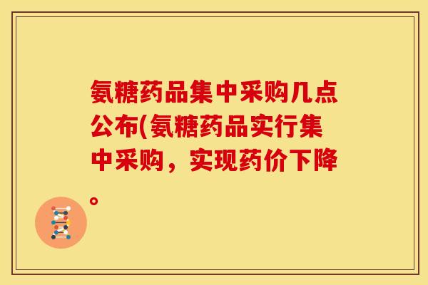 氨糖药品集中采购几点公布(氨糖药品实行集中采购，实现药价下降。