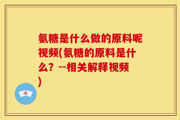 氨糖是什么做的原料呢视频(氨糖的原料是什么？--相关解释视频)