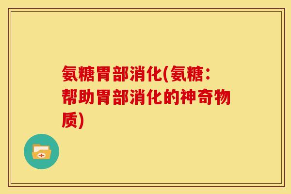 氨糖胃部消化(氨糖：帮助胃部消化的神奇物质)