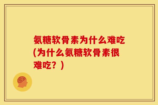 氨糖软骨素为什么难吃(为什么氨糖软骨素很难吃？)