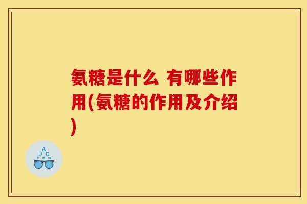 氨糖是什么 有哪些作用(氨糖的作用及介绍)