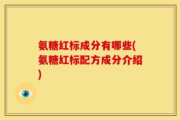 氨糖红标成分有哪些(氨糖红标配方成分介绍)