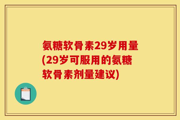 氨糖软骨素29岁用量(29岁可服用的氨糖软骨素剂量建议)