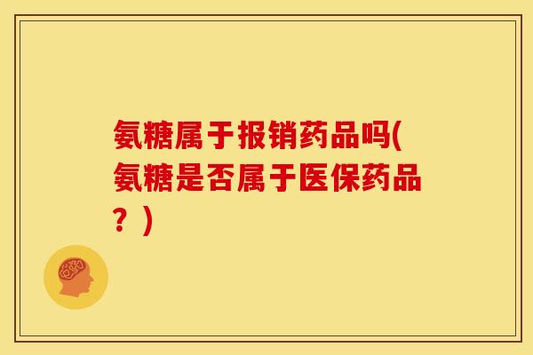 氨糖属于报销药品吗(氨糖是否属于医保药品？)
