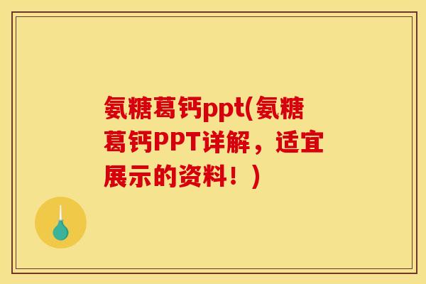 氨糖葛钙ppt(氨糖葛钙PPT详解，适宜展示的资料！)