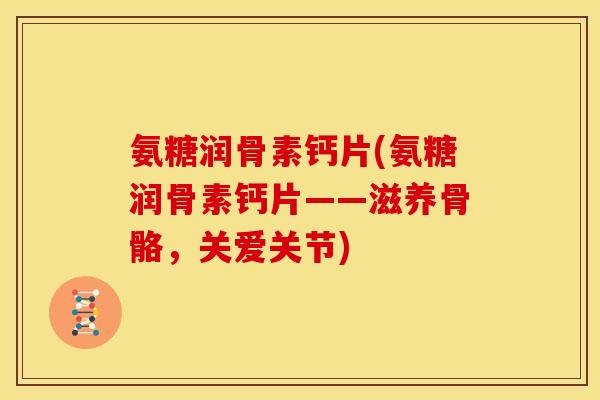氨糖润骨素钙片(氨糖润骨素钙片——滋养骨骼，关爱关节)