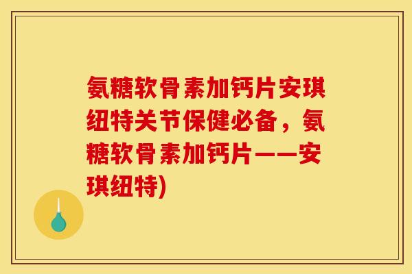 氨糖软骨素加钙片安琪纽特关节保健必备，氨糖软骨素加钙片——安琪纽特)