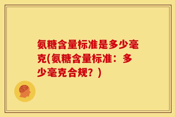 氨糖含量标准是多少毫克(氨糖含量标准：多少毫克合规？)