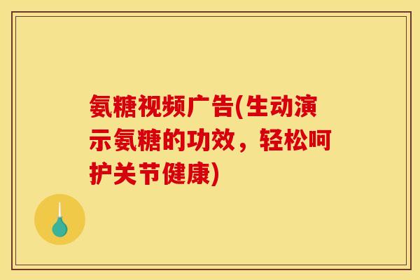 氨糖视频广告(生动演示氨糖的功效，轻松呵护关节健康)