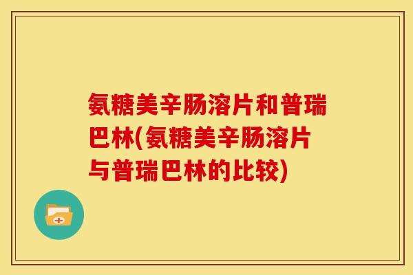 氨糖美辛肠溶片和普瑞巴林(氨糖美辛肠溶片与普瑞巴林的比较)