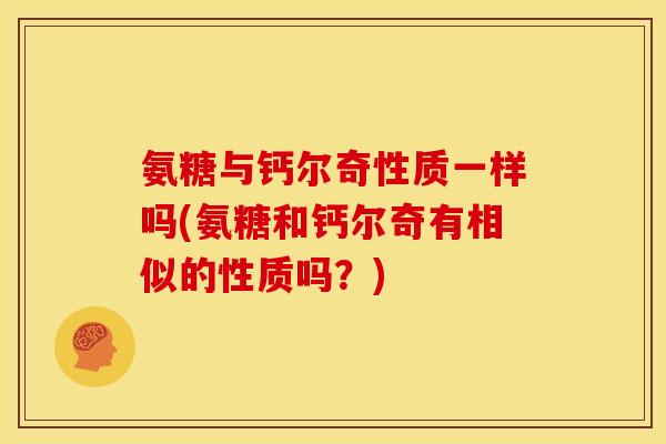 氨糖与钙尔奇性质一样吗(氨糖和钙尔奇有相似的性质吗？)