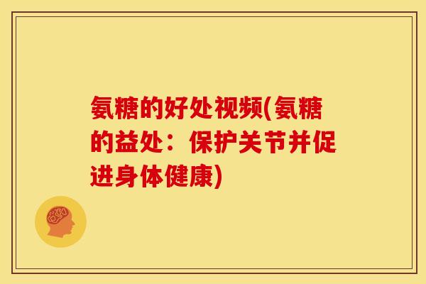 氨糖的好处视频(氨糖的益处：保护关节并促进身体健康)