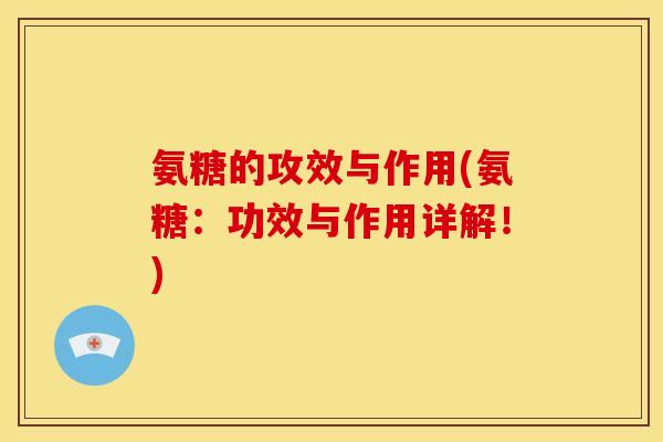 氨糖的攻效与作用(氨糖：功效与作用详解！)
