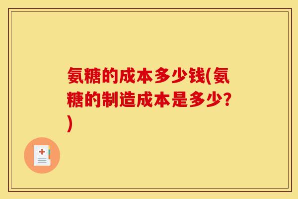 氨糖的成本多少钱(氨糖的制造成本是多少？)