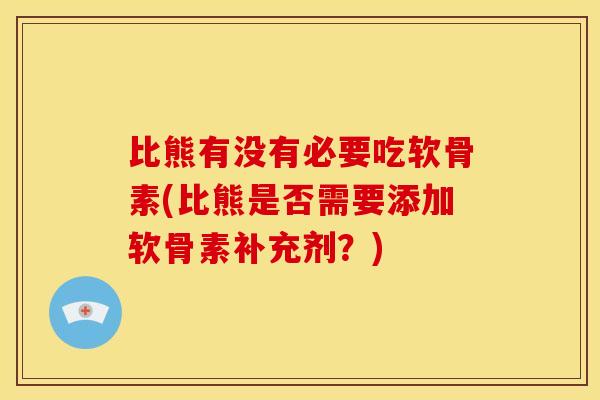 比熊有没有必要吃软骨素(比熊是否需要添加软骨素补充剂？)