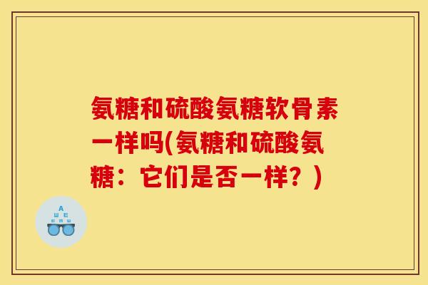氨糖和硫酸氨糖软骨素一样吗(氨糖和硫酸氨糖：它们是否一样？)