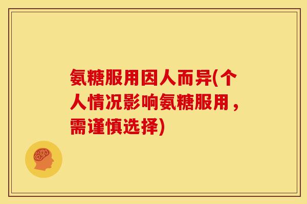氨糖服用因人而异(个人情况影响氨糖服用，需谨慎选择)