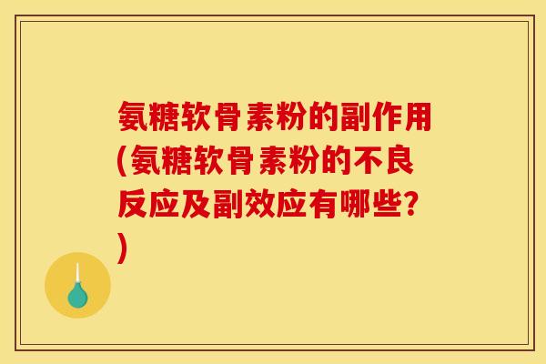 氨糖软骨素粉的副作用(氨糖软骨素粉的不良反应及副效应有哪些？)