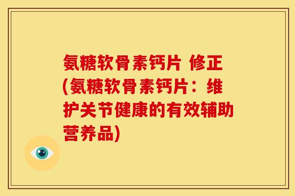 氨糖软骨素钙片 修正(氨糖软骨素钙片：维护关节健康的有效辅助营养品)