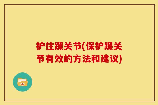 护住踝关节(保护踝关节有效的方法和建议)