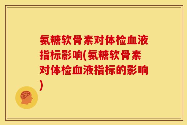 氨糖软骨素对体检血液指标影响(氨糖软骨素对体检血液指标的影响)