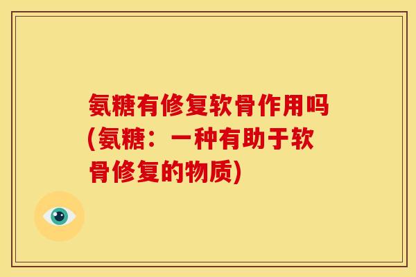 氨糖有修复软骨作用吗(氨糖：一种有助于软骨修复的物质)