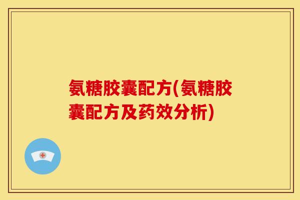 氨糖胶囊配方(氨糖胶囊配方及药效分析)