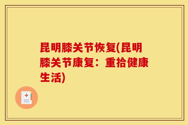 昆明膝关节恢复(昆明膝关节康复：重拾健康生活)
