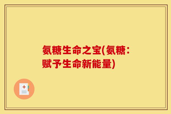 氨糖生命之宝(氨糖：赋予生命新能量)