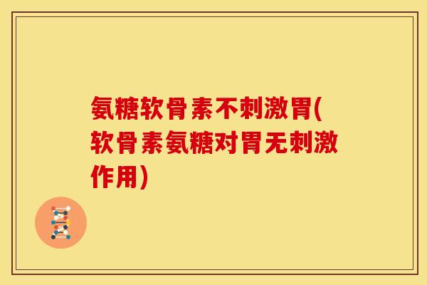氨糖软骨素不刺激胃(软骨素氨糖对胃无刺激作用)