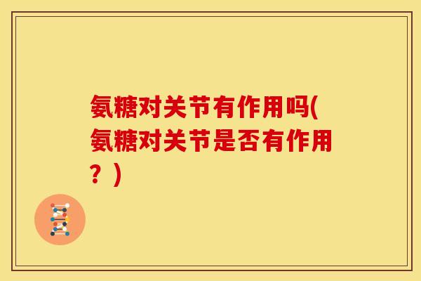 氨糖对关节有作用吗(氨糖对关节是否有作用？)