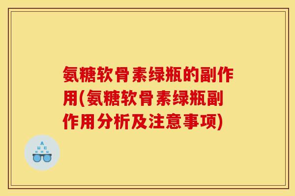 氨糖软骨素绿瓶的副作用(氨糖软骨素绿瓶副作用分析及注意事项)