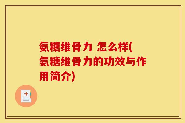氨糖维骨力 怎么样(氨糖维骨力的功效与作用简介)