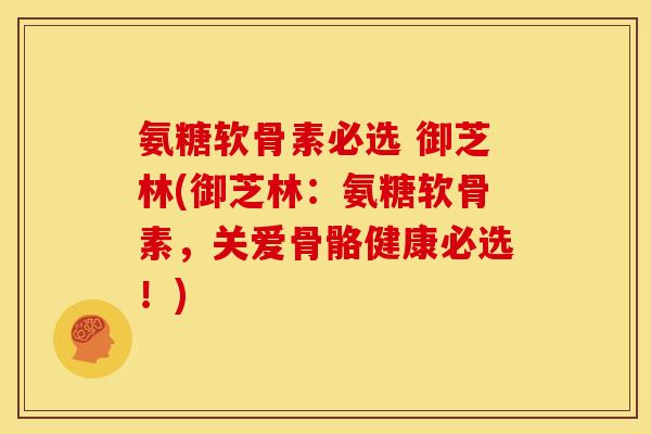 氨糖软骨素必选 御芝林(御芝林：氨糖软骨素，关爱骨骼健康必选！)