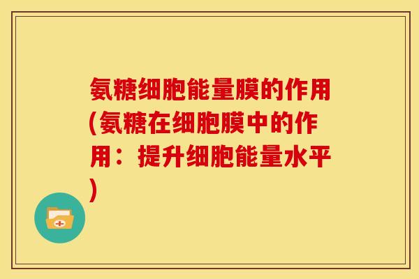 氨糖细胞能量膜的作用(氨糖在细胞膜中的作用：提升细胞能量水平)