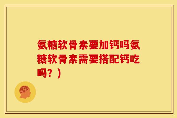 氨糖软骨素要加钙吗氨糖软骨素需要搭配钙吃吗？)