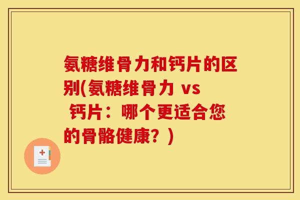 氨糖维骨力和钙片的区别(氨糖维骨力 vs 钙片：哪个更适合您的骨骼健康？)