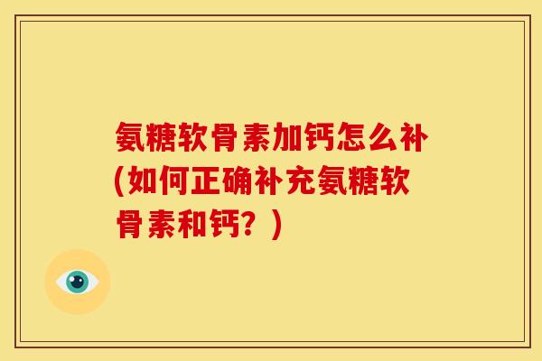 氨糖软骨素加钙怎么补(如何正确补充氨糖软骨素和钙？)